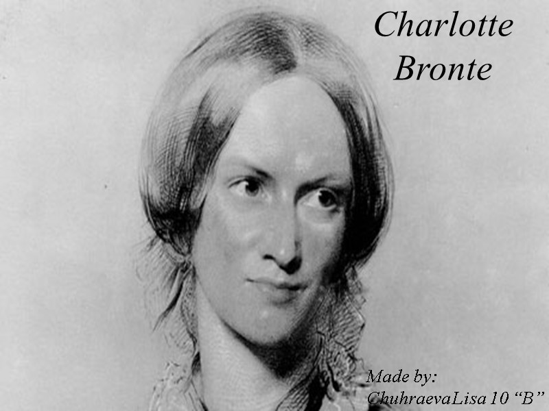 Charlotte  Bronte Made by: Chuhraeva Lisa 10 “B”